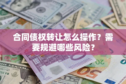 济南合同债权转让怎么操作？需要规避哪些风险？
