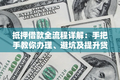济南抵押借款全流程详解：手把手教你办理、避坑及提升贷款额度
