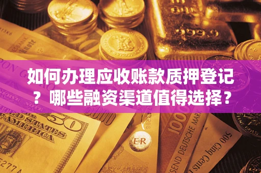 济南如何办理应收账款质押登记？哪些融资渠道值得选择？