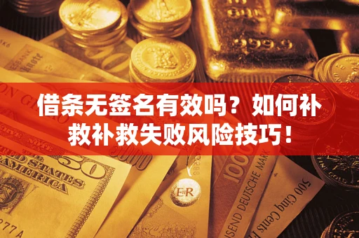 济南借条无签名有效吗？如何补救补救失败风险技巧！