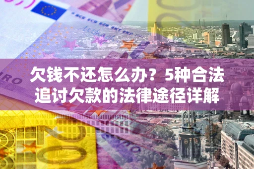 济南欠钱不还怎么办？5种合法追讨欠款的法律途径详解