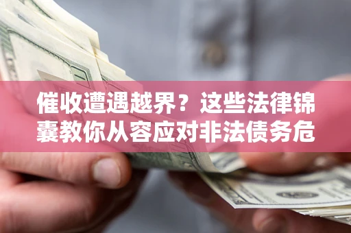 济南催收遭遇越界？这些法律锦囊教你从容应对非法债务危机