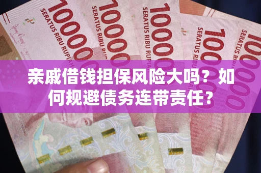 济南亲戚借钱担保风险大吗？如何规避债务连带责任？