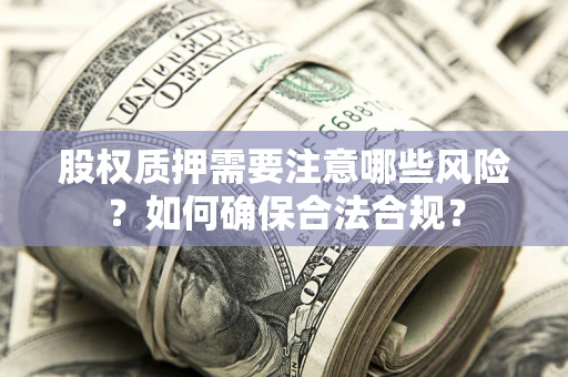 济南股权质押需要注意哪些风险？如何确保合法合规？