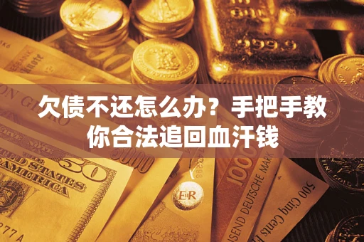济南欠债不还怎么办?手把手教你合法追回血汗钱 济南欠债不还怎么办?手把手教你合法追回血汗钱