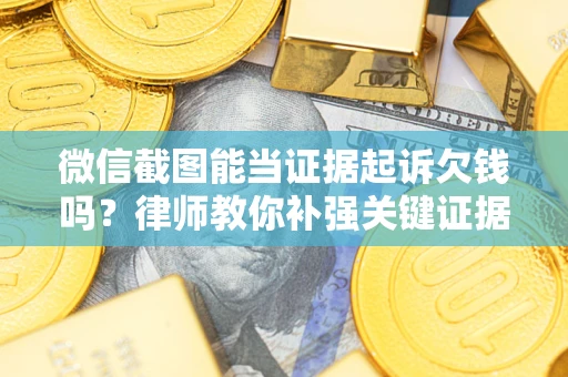 济南微信截图能当证据起诉欠钱吗？律师教你补强关键证据