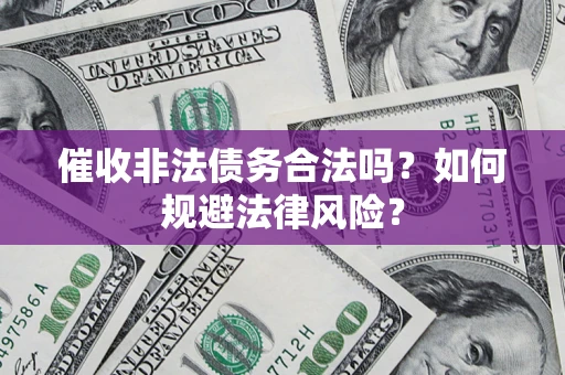 济南催收非法债务合法吗？如何规避法律风险？