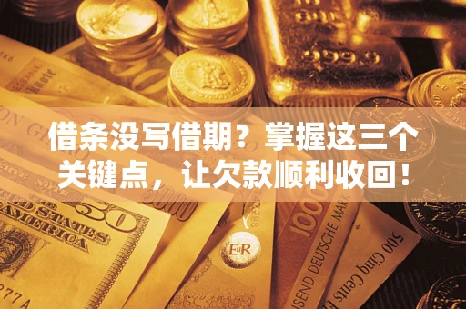 济南借条没写借期？掌握这三个关键点，让欠款顺利收回！