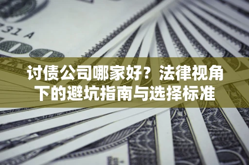 济南讨债公司哪家好？法律视角下的避坑指南与选择标准