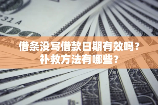 济南借条没写借款日期有效吗?补救方法有哪些? 济南借条没写借款日期有效吗?补救方法有哪些?