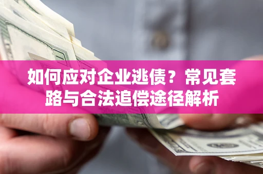 济南如何应对企业逃债？常见套路与合法追偿途径解析