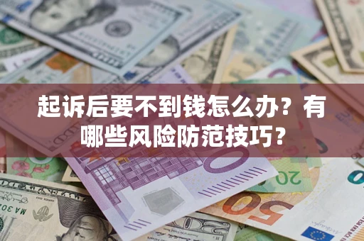 济南起诉后要不到钱怎么办?有哪些风险防范技巧? 济南起诉后要不到钱怎么办?有哪些风险防范技巧?