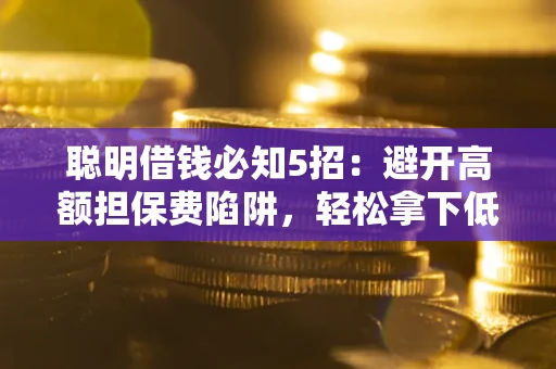 济南聪明借钱必知5招：避开高额担保费陷阱，轻松拿下低息贷款