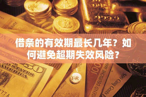 济南借条的有效期最长几年？如何避免超期失效风险？
