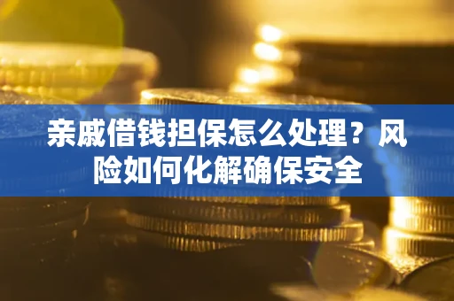 济南亲戚借钱担保怎么处理？风险如何化解确保安全
