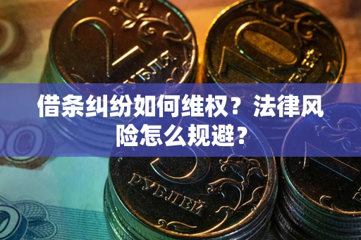 济南借条纠纷如何维权？法律风险怎么规避？