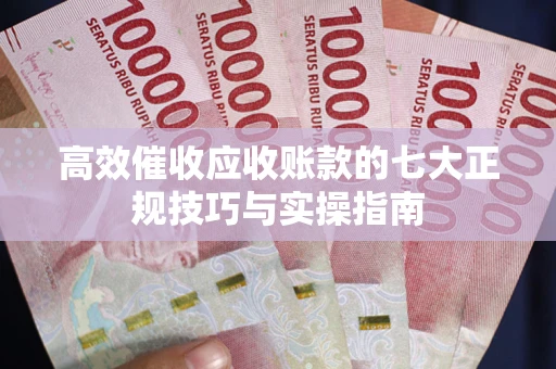 济南高效催收应收账款的七大正规技巧与实操指南
