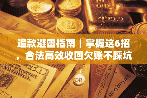 济南追款避雷指南｜掌握这6招，合法高效收回欠账不踩坑