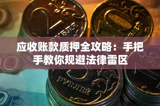 济南应收账款质押全攻略：手把手教你规避法律雷区