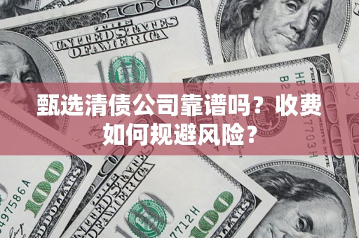 济南甄选清债公司靠谱吗？收费如何规避风险？