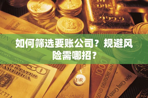 济南如何筛选要账公司？规避风险需哪招？