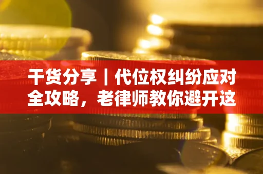 济南干货分享｜代位权纠纷应对全攻略，老律师教你避开这5大雷区