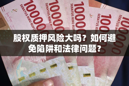 济南股权质押风险大吗？如何避免陷阱和法律问题？