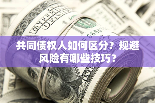 济南共同债权人如何区分？规避风险有哪些技巧？
