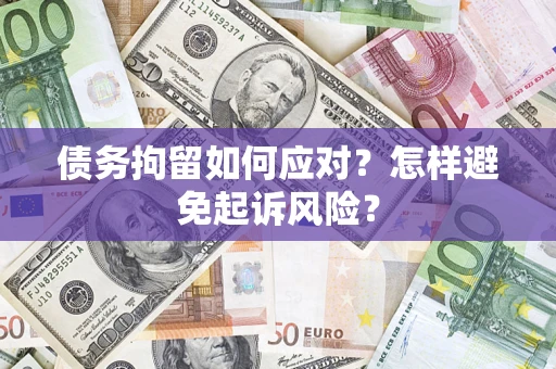 济南债务拘留如何应对？怎样避免起诉风险？