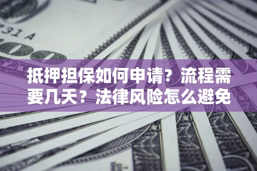 济南抵押担保如何申请？流程需要几天？法律风险怎么避免？避坑指南