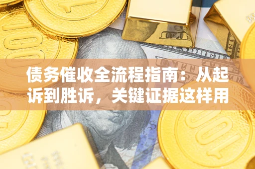 济南债务催收全流程指南：从起诉到胜诉，关键证据这样用
