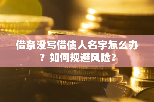 济南借条没写借债人名字怎么办？如何规避风险？