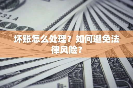 济南坏账怎么处理？如何避免法律风险？