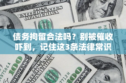 济南债务拘留合法吗?别被催收吓到,记住这3条法律常识 济南债务拘留合法吗?别被催收吓到,记住这3条法律常识