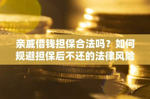 济南亲戚借钱担保合法吗？如何规避担保后不还的法律风险？