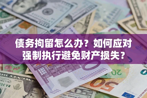 济南债务拘留怎么办？如何应对强制执行避免财产损失？