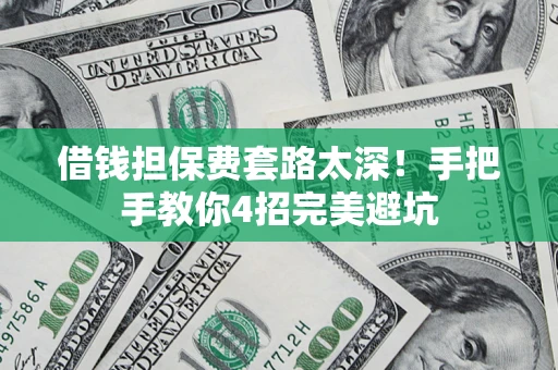 济南借钱担保费套路太深！手把手教你4招完美避坑