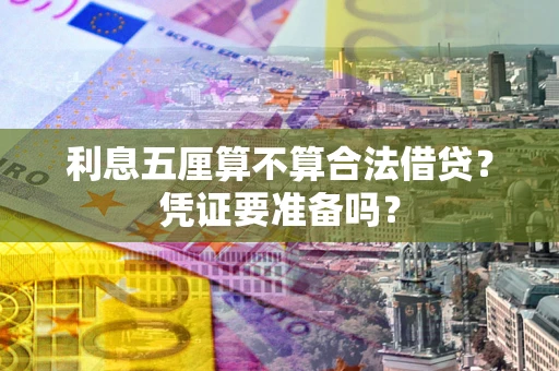 济南利息五厘算不算合法借贷？凭证要准备吗？