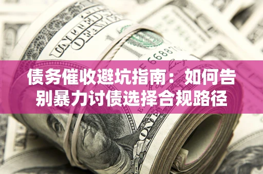 济南债务催收避坑指南：如何告别暴力讨债选择合规路径