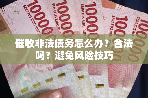 济南催收非法债务怎么办？合法吗？避免风险技巧