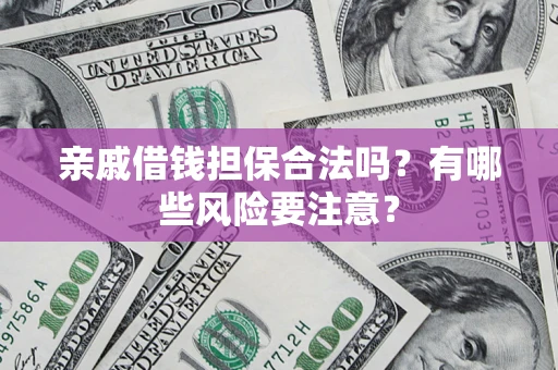 济南亲戚借钱担保合法吗？有哪些风险要注意？