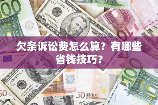 济南欠条诉讼费怎么算？有哪些省钱技巧？