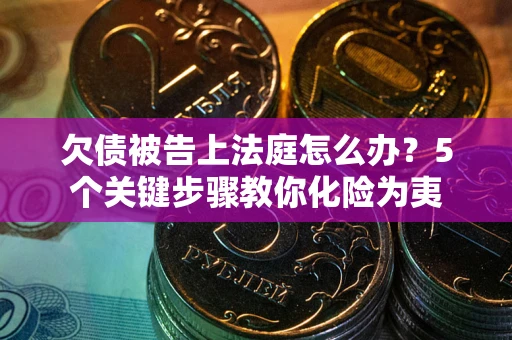济南欠债被告上法庭怎么办？5个关键步骤教你化险为夷