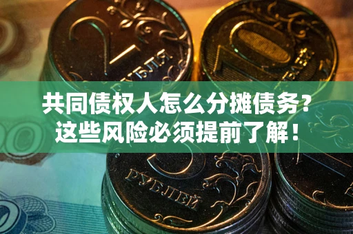 济南共同债权人怎么分摊债务？这些风险必须提前了解！