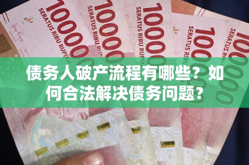 济南债务人破产流程有哪些？如何合法解决债务问题？