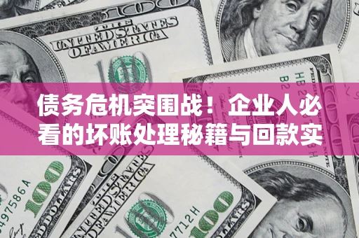 济南债务危机突围战！企业人必看的坏账处理秘籍与回款实战指南