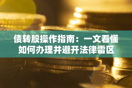 济南债转股操作指南：一文看懂如何办理并避开法律雷区