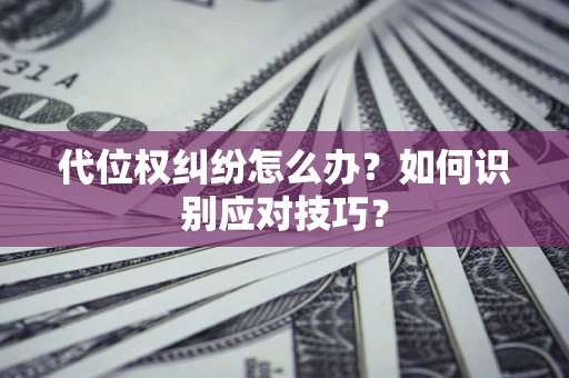 济南代位权纠纷怎么办？如何识别应对技巧？