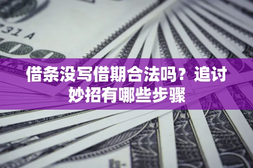 济南借条没写借期合法吗？追讨妙招有哪些步骤