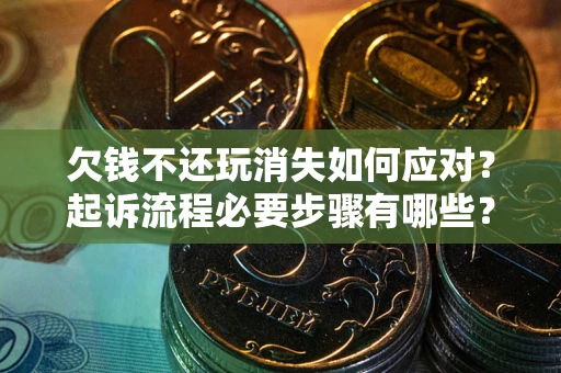 济南欠钱不还玩消失如何应对？起诉流程必要步骤有哪些？